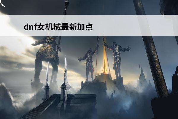 dnf女机械最新加点