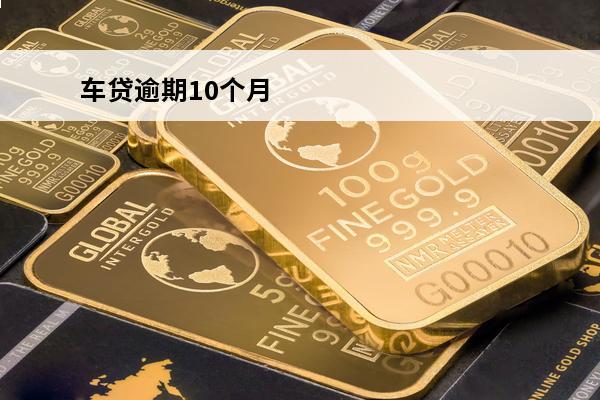 车贷逾期10个月
 车贷逾期10个月可以安月还吗