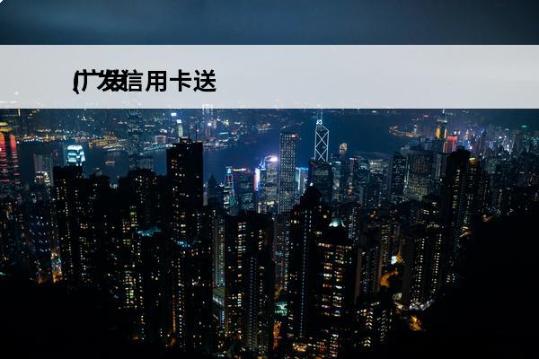 广发信用卡送
(广发