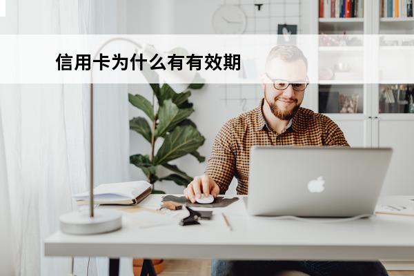 信用卡为什么有有效期
(信用卡为什么有效期只有5年)