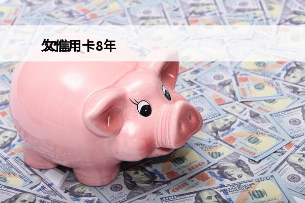 欠信用卡8年
 欠信用卡8年没还
