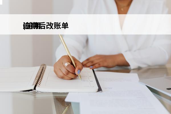 逾期后改账单
(逾期后改账单怎么办)