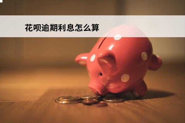 花呗逾期利息怎么算
 花呗逾期利息怎么算的计算公式