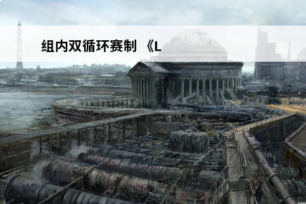 组内双循环赛制 《LOL》S9小组赛双循环赛制是什么意思双循环赛制解答