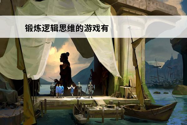 锻炼逻辑思维的游戏有哪些2024能够锻炼逻辑思维的游戏大全(有没有锻炼逻辑思维的游戏)