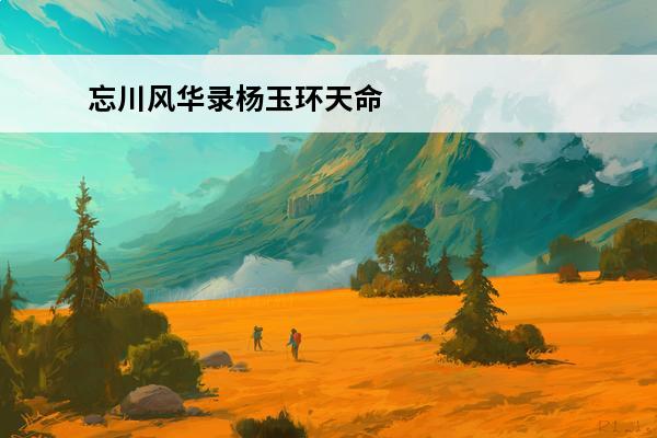 忘川风华录杨玉环天命一览 杨玉环隐藏天命效果分享(忘川风华录杨玉环两个隐藏天命)