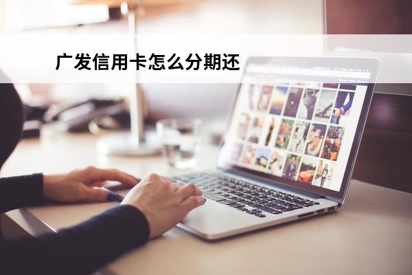广发信用卡怎么分期还款
(广发信用卡分期还款利息高吗)