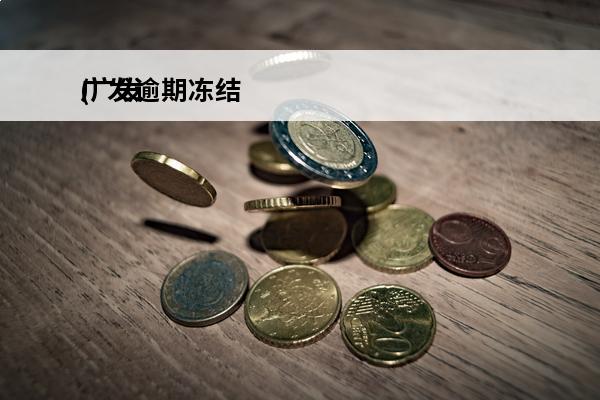 广发逾期冻结
(广发银行逾期半年,打电话来说冻结资产)