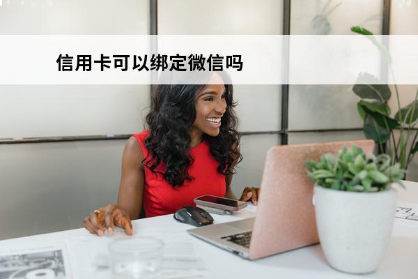 信用卡可以绑定微信吗
 不是本人信用卡可以绑定微信吗