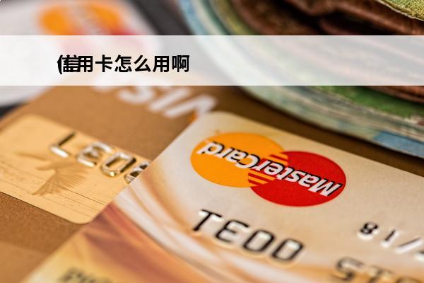 信用卡怎么用啊
(信用卡怎么用啊?)