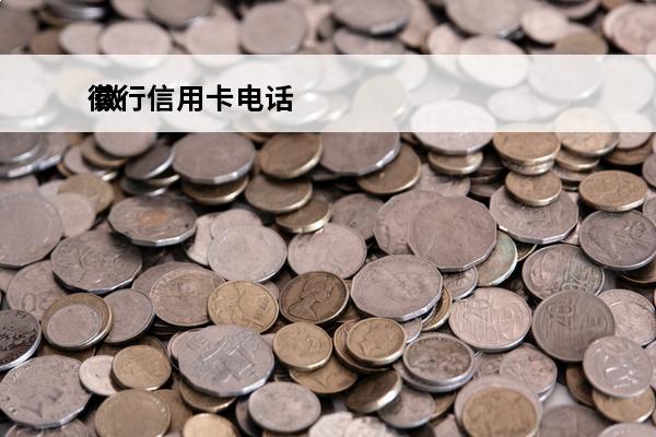 徽行信用卡电话
 徽行信用卡电话客服电话