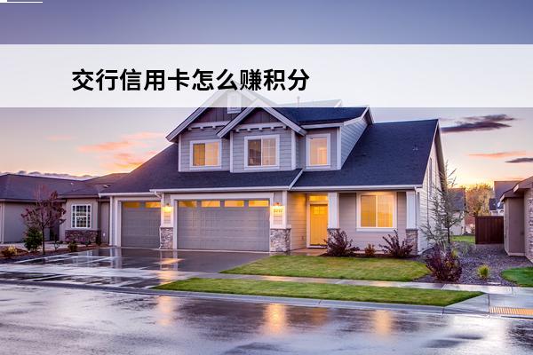交行信用卡怎么赚积分
(交通银行的信用卡积分能干嘛)