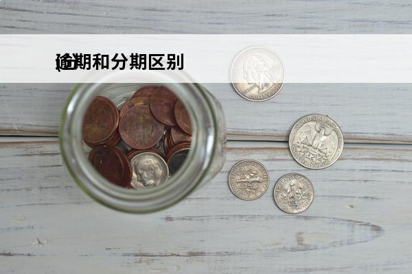 逾期和分期区别
(分