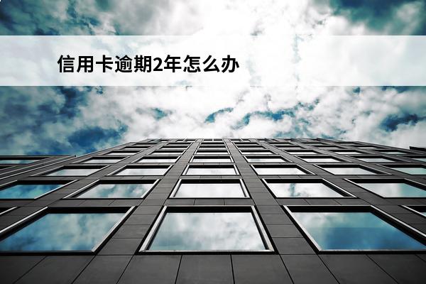信用卡逾期2年怎么办