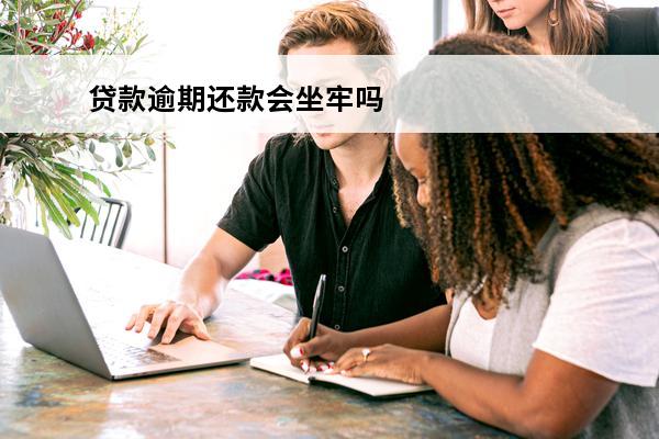 贷款逾期还款会坐牢吗