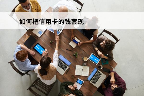 如何把信用卡的钱套现
 怎么可以把信用卡里的钱套出来