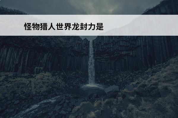 怪物猎人世界龙封力是