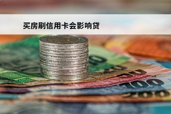 买房刷信用卡会影响贷款吗
 刷信用卡买房划得来吗
