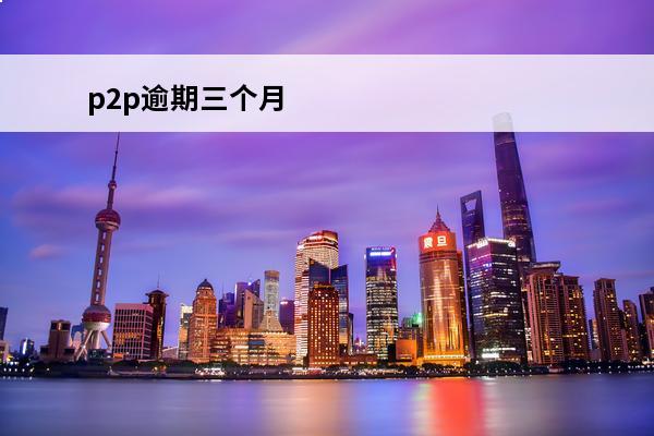 p2p逾期三个月
 
