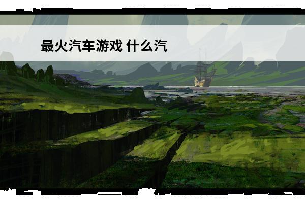 最火汽车游戏 什么汽