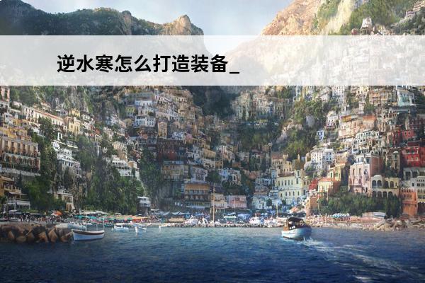 逆水寒怎么打造装备_