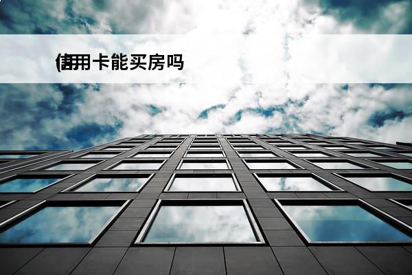 信用卡能买房吗
(用信用卡是不是不能买房)