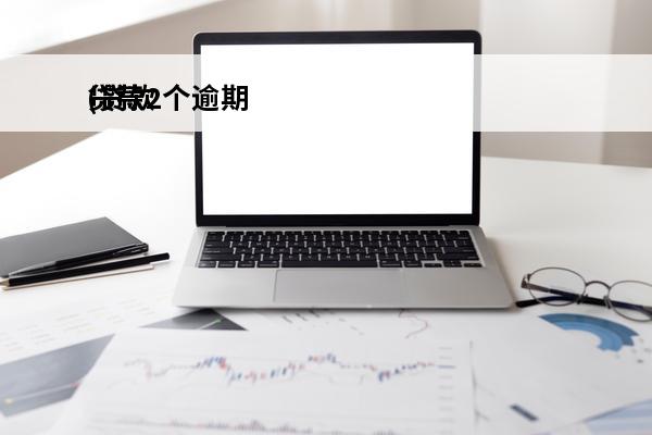 贷款2个逾期
(贷款逾期两个月还能贷款吗)