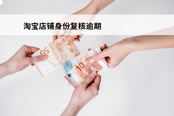 淘宝店铺身份复核逾期