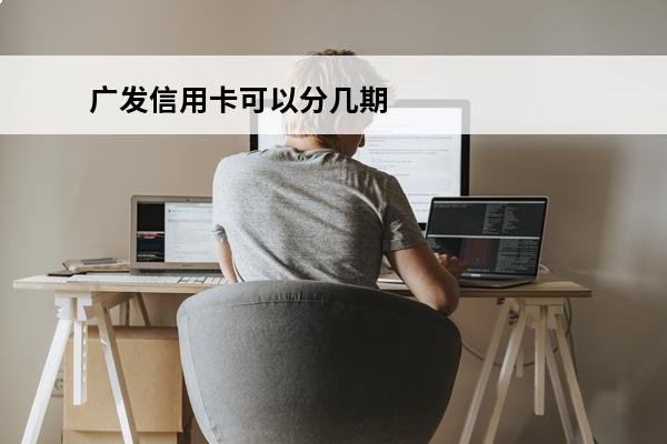 广发信用卡可以分几期
 广发卡最多可以分多少期还款