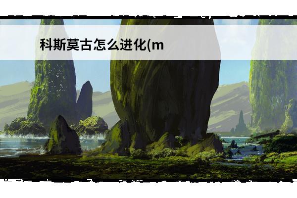 科斯莫古怎么进化(mc宝可梦科斯莫古怎么进化)