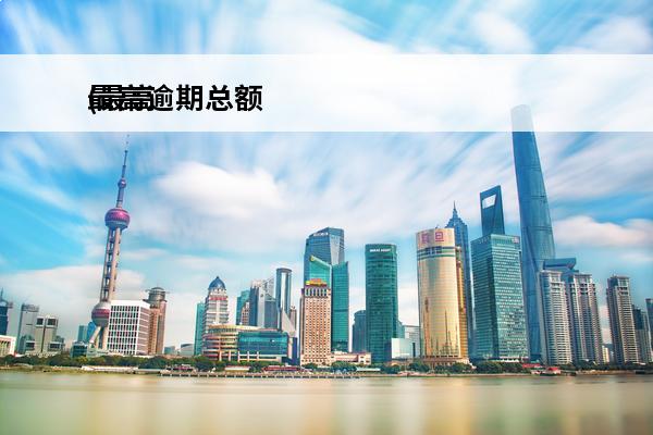 最高逾期总额
(最高逾期期数的含义)