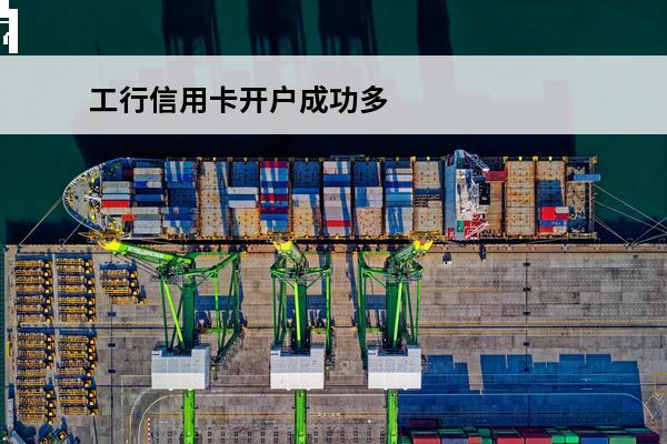 工行信用卡开户成功多久领到卡
(工商行信用卡开户成功下一步是干啥)
