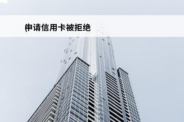 申请信用卡被拒绝
(