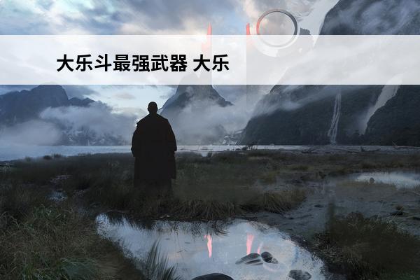 大乐斗最强武器 大乐