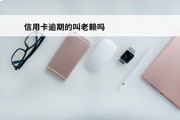 信用卡逾期的叫老赖吗
(欠信用卡逾期会不会坐牢)
