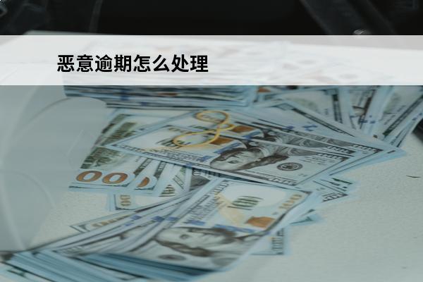 恶意逾期怎么处理
 