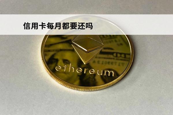 信用卡每月都要还吗
