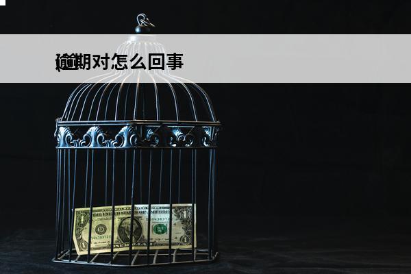 逾期对怎么回事
(逾