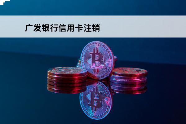广发银行信用卡注销
 怎么取消广发银行信用卡注销