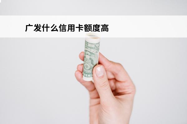 广发什么信用卡额度高