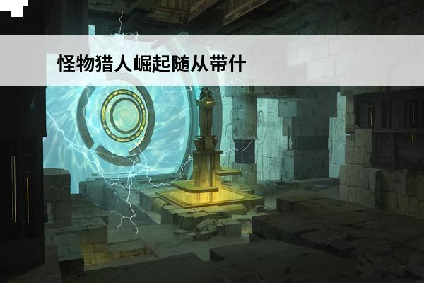 怪物猎人崛起随从带什