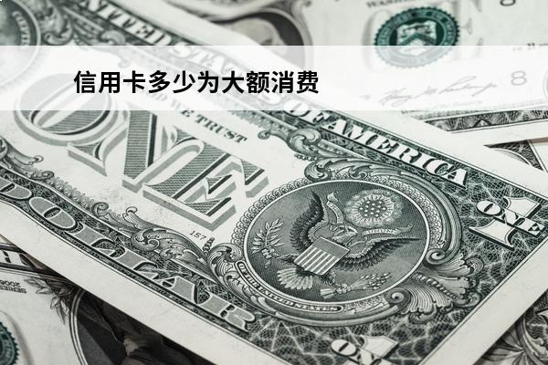 信用卡多少为大额消费