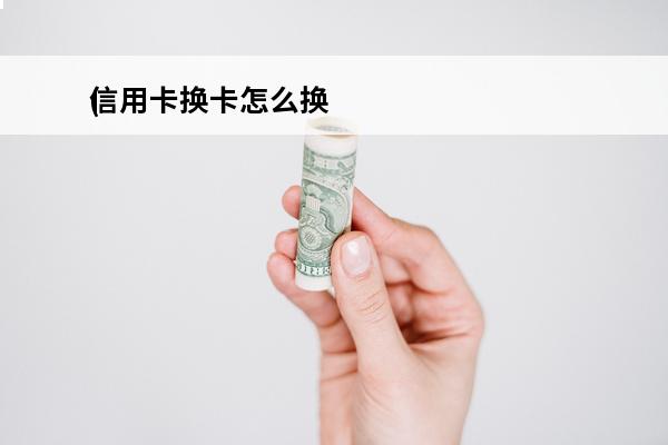 信用卡换卡怎么换
(