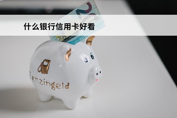 什么银行信用卡好看
