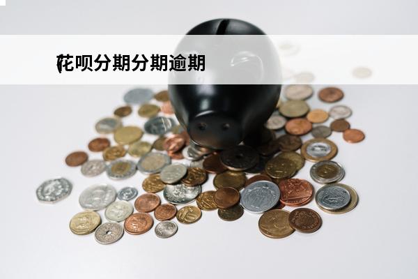 花呗分期分期逾期
(