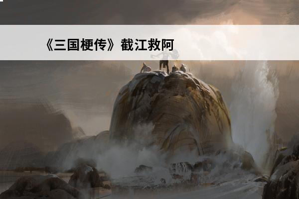 《三国梗传》截江救阿