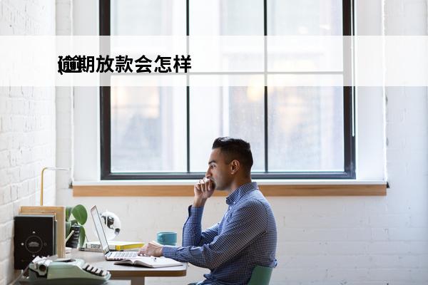 逾期放款会怎样
(逾