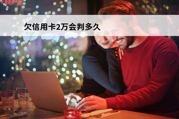 欠信用卡2万会判多久