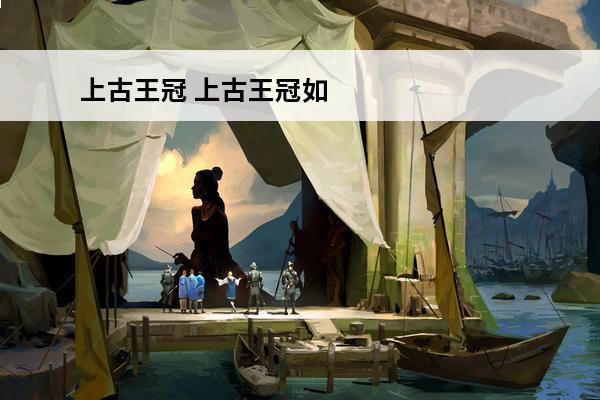 上古王冠 上古王冠如何搭配阵容？(上古王冠龙枪)