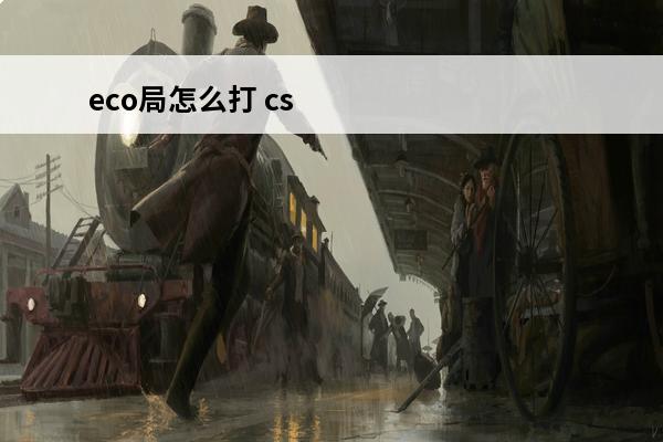 eco局怎么打 cs